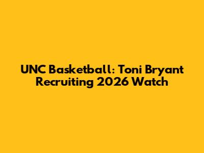 UNC Basketball: Toni Bryant Recruiting 2026 Watch