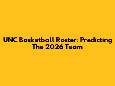 UNC Basketball Roster: Predicting The 2026 Team