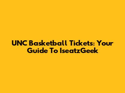 UNC Basketball Tickets: Your Guide To IseatzGeek