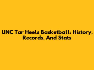 UNC Tar Heels Basketball: History, Records, And Stats