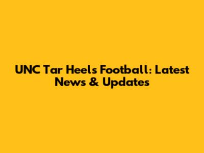 UNC Tar Heels Football: Latest News & Updates