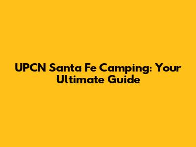 UPCN Santa Fe Camping: Your Ultimate Guide