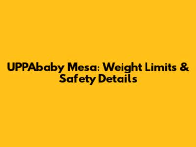 UPPAbaby Mesa: Weight Limits & Safety Details