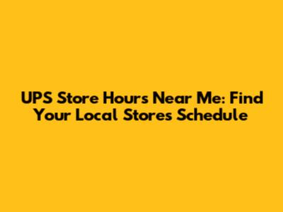 UPS Store Hours Near Me: Find Your Local Store's Schedule