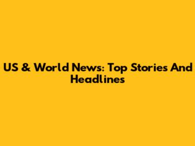 US & World News: Top Stories And Headlines