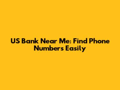 US Bank Near Me: Find Phone Numbers Easily