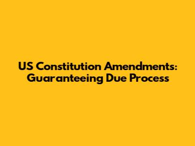 US Constitution Amendments: Guaranteeing Due Process