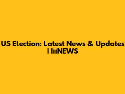 US Election: Latest News & Updates | IiiNEWS