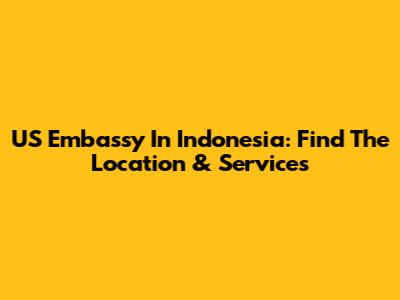 US Embassy In Indonesia: Find The Location & Services