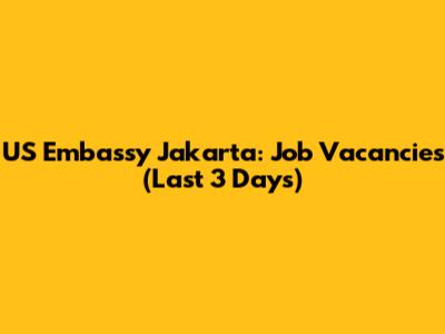 US Embassy Jakarta: Job Vacancies (Last 3 Days)
