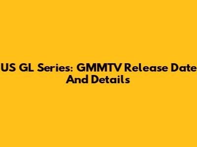 US GL Series: GMMTV Release Date And Details