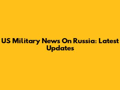 US Military News On Russia: Latest Updates