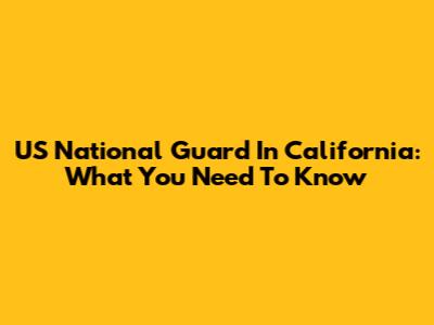 US National Guard In California: What You Need To Know