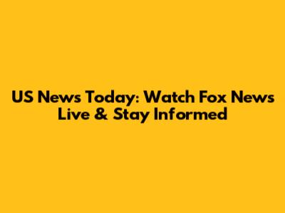 US News Today: Watch Fox News Live & Stay Informed
