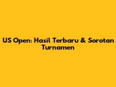 US Open: Hasil Terbaru & Sorotan Turnamen