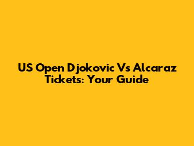 US Open Djokovic Vs Alcaraz Tickets: Your Guide