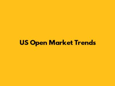 US Open Market Trends