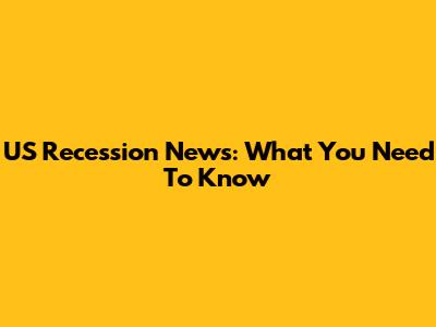 US Recession News: What You Need To Know