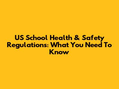 US School Health & Safety Regulations: What You Need To Know