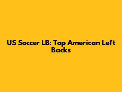 US Soccer LB: Top American Left Backs