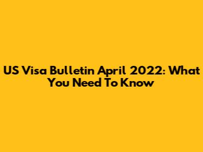 US Visa Bulletin April 2022: What You Need To Know