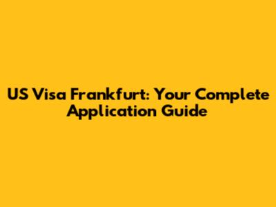 US Visa Frankfurt: Your Complete Application Guide