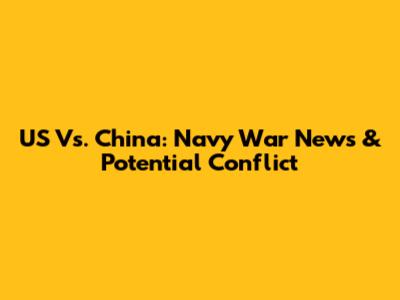 US Vs. China: Navy War News & Potential Conflict