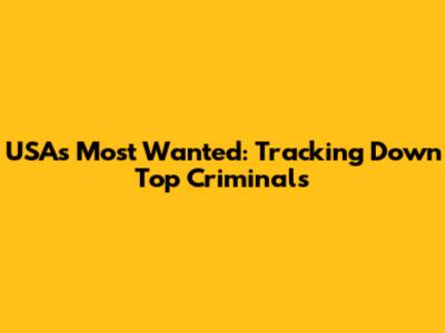 USA's Most Wanted: Tracking Down Top Criminals