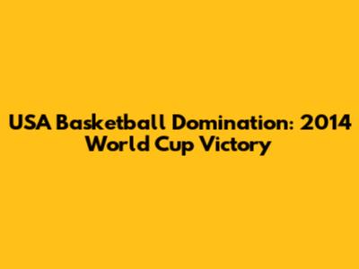 USA Basketball Domination: 2014 World Cup Victory