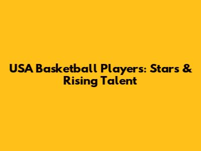 USA Basketball Players: Stars & Rising Talent