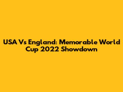 USA Vs England: Memorable World Cup 2022 Showdown