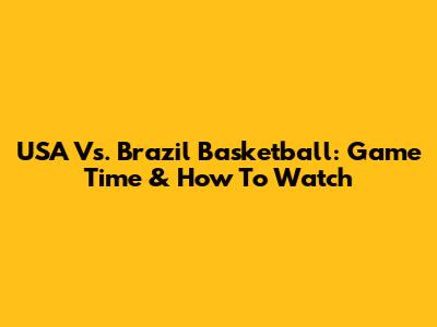USA Vs. Brazil Basketball: Game Time & How To Watch