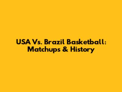 USA Vs. Brazil Basketball: Matchups & History
