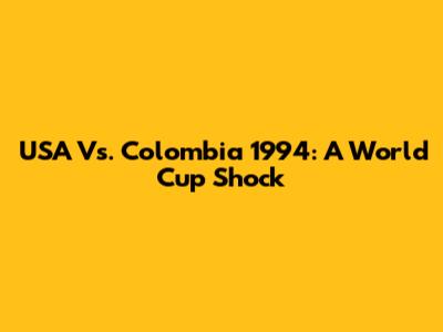 USA Vs. Colombia 1994: A World Cup Shock