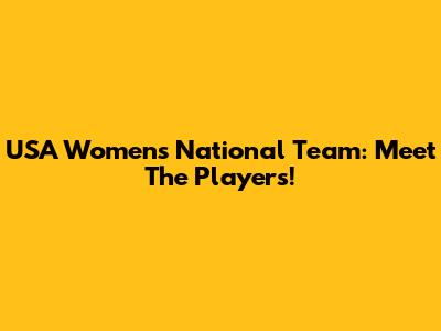 USA Women's National Team: Meet The Players!