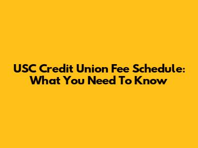 USC Credit Union Fee Schedule: What You Need To Know