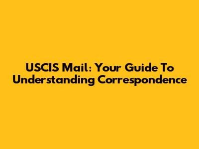 USCIS Mail: Your Guide To Understanding Correspondence