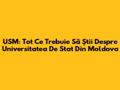 USM: Tot Ce Trebuie Să Știi Despre Universitatea De Stat Din Moldova