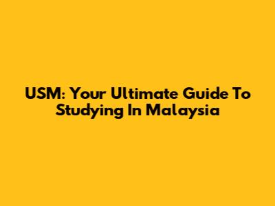 USM: Your Ultimate Guide To Studying In Malaysia