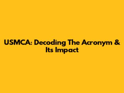 USMCA: Decoding The Acronym & Its Impact