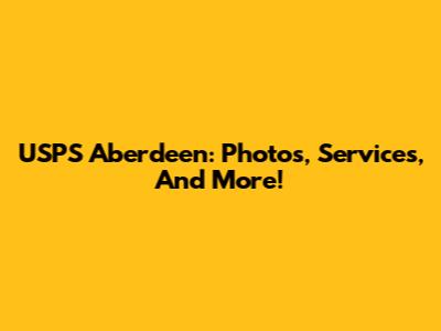 USPS Aberdeen: Photos, Services, And More!