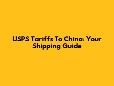 USPS Tariffs To China: Your Shipping Guide
