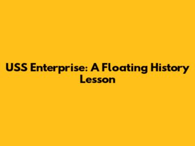 USS Enterprise: A Floating History Lesson