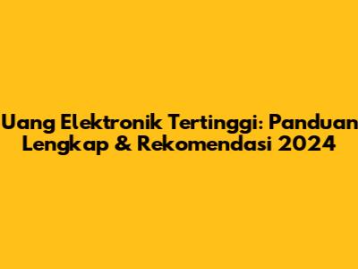Uang Elektronik Tertinggi: Panduan Lengkap & Rekomendasi 2024