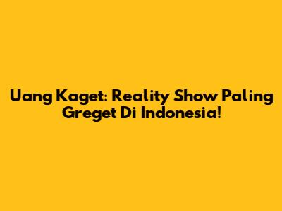 Uang Kaget: Reality Show Paling Greget Di Indonesia!