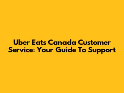 Uber Eats Canada Customer Service: Your Guide To Support