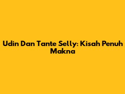 Udin Dan Tante Selly: Kisah Penuh Makna