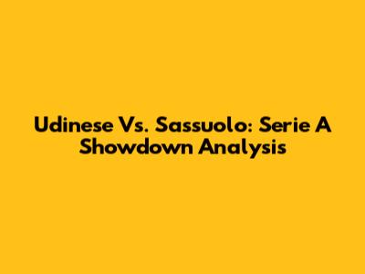 Udinese Vs. Sassuolo: Serie A Showdown Analysis