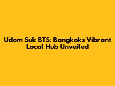Udom Suk BTS: Bangkok's Vibrant Local Hub Unveiled
