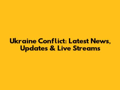 Ukraine Conflict: Latest News, Updates & Live Streams